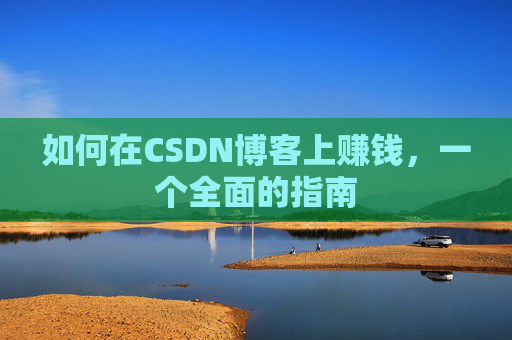 如何在CSDN博客上赚钱，一个全面的指南