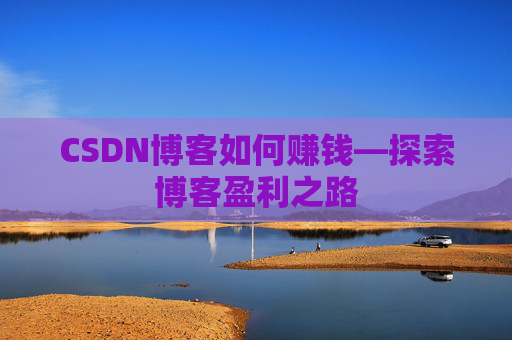 CSDN博客如何赚钱—探索博客盈利之路