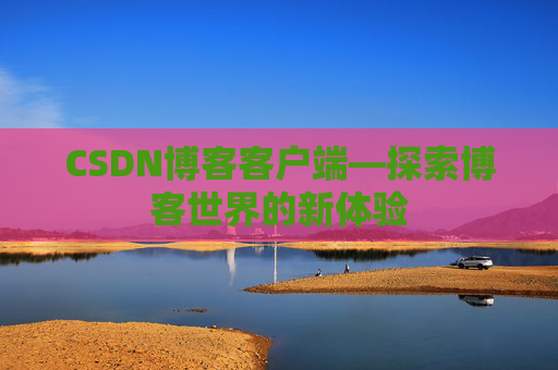 CSDN博客客户端—探索博客世界的新体验