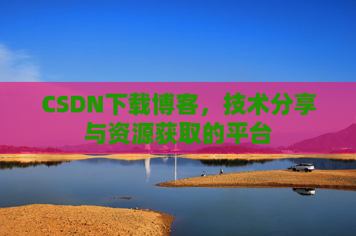 CSDN下载博客，技术分享与资源获取的平台