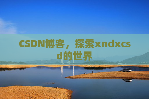 CSDN博客，探索xndxcsd的世界